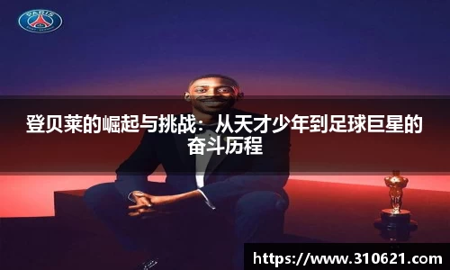 登贝莱的崛起与挑战：从天才少年到足球巨星的奋斗历程