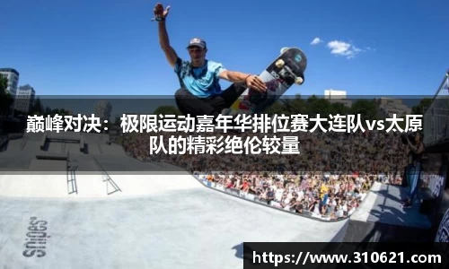 巅峰对决：极限运动嘉年华排位赛大连队vs太原队的精彩绝伦较量