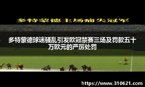 多特蒙德球迷骚乱引发欧冠禁赛三场及罚款五十万欧元的严厉处罚