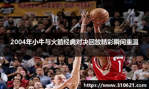 2004年小牛与火箭经典对决回放精彩瞬间重温