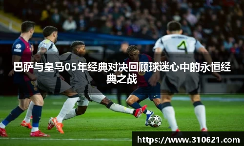 巴萨与皇马05年经典对决回顾球迷心中的永恒经典之战