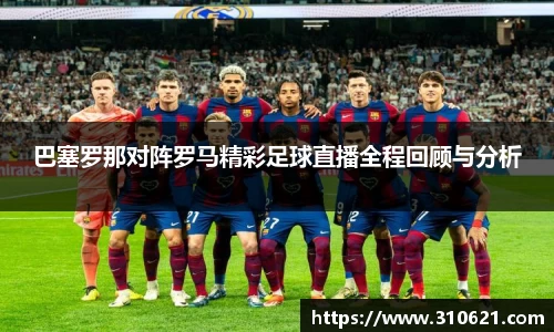 巴塞罗那对阵罗马精彩足球直播全程回顾与分析