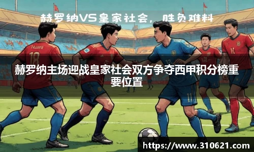 赫罗纳主场迎战皇家社会双方争夺西甲积分榜重要位置