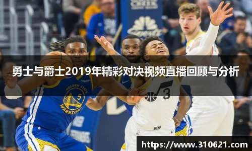 勇士与爵士2019年精彩对决视频直播回顾与分析