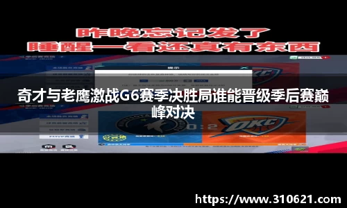 奇才与老鹰激战G6赛季决胜局谁能晋级季后赛巅峰对决