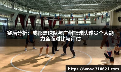赛后分析：成都篮球队与广州篮球队球员个人能力全面对比与评估