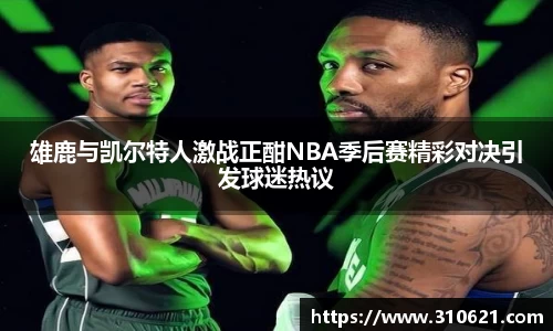 雄鹿与凯尔特人激战正酣NBA季后赛精彩对决引发球迷热议