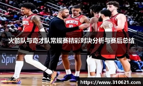 火箭队与奇才队常规赛精彩对决分析与赛后总结